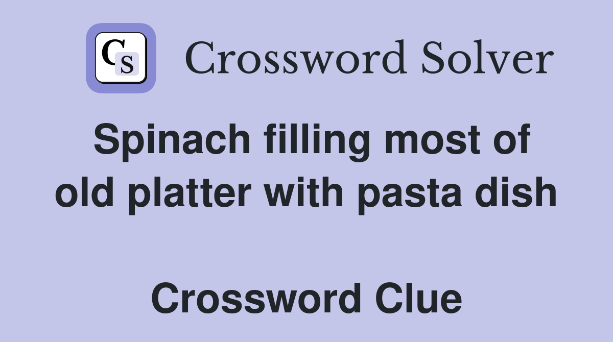 Spinach filling most of old platter with pasta dish  Crossword Clue
