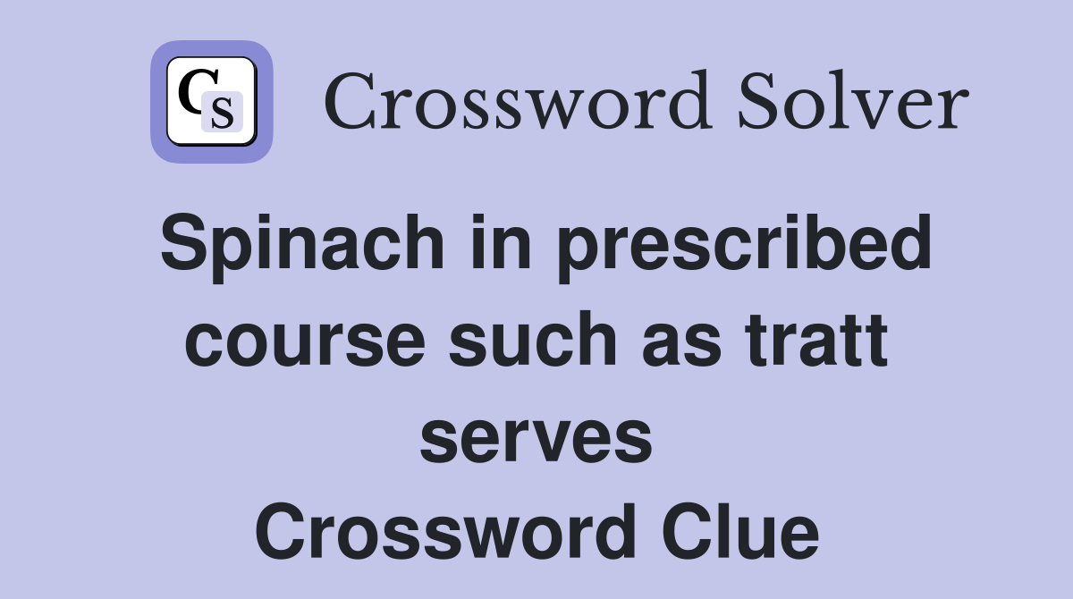 Spinach in prescribed course such as tratt serves Crossword Clue