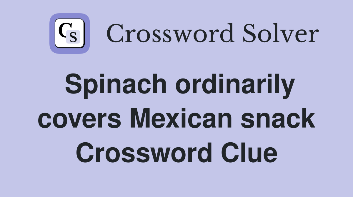 Spinach ordinarily covers Mexican snack Crossword Clue