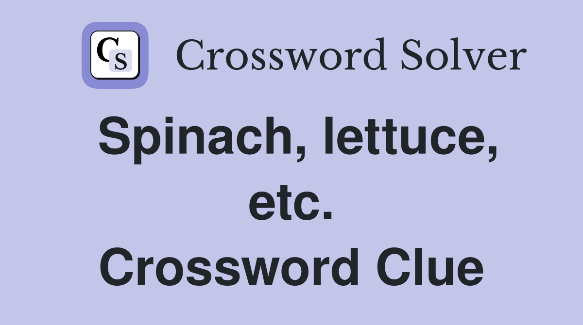 Spinach, lettuce, etc. Crossword Clue