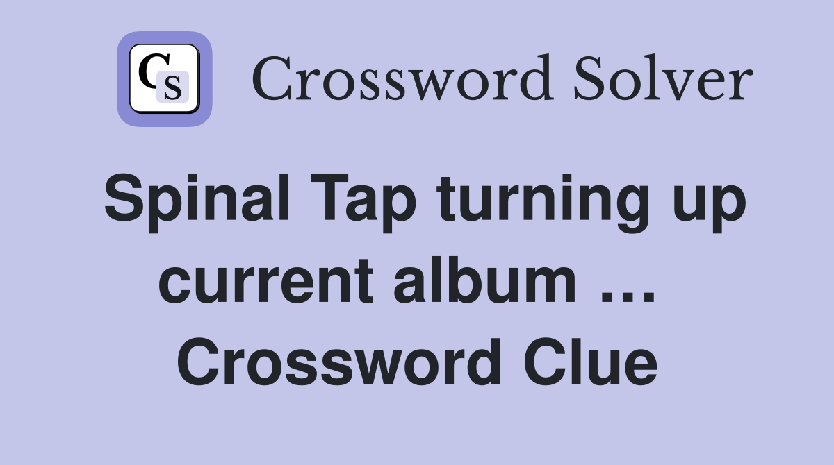Spinal Tap turning up current album …  Crossword Clue