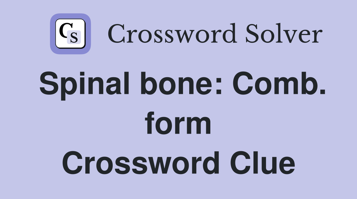 Spinal bone: Comb. form Crossword Clue