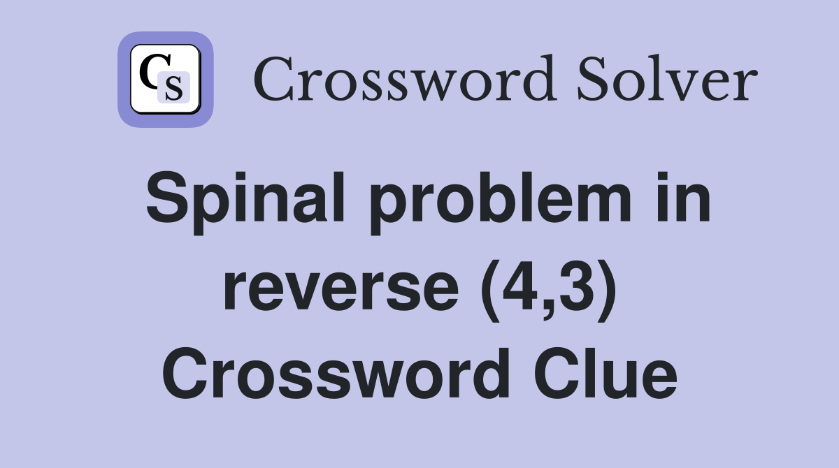 Spinal problem in reverse (4,3) Crossword Clue