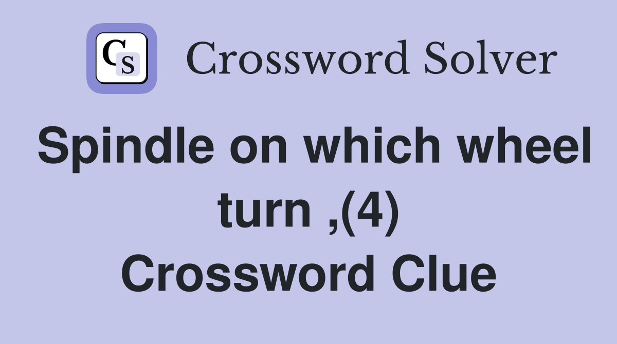 Spindle on which wheel turn ,(4) Crossword Clue