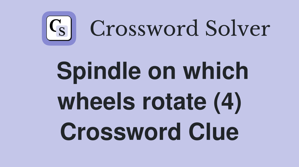 Spindle on which wheels rotate (4) Crossword Clue
