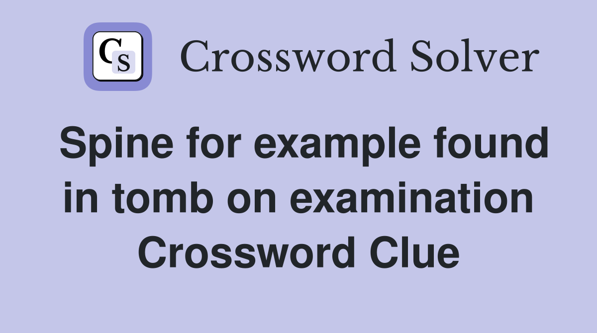 Spine for example found in tomb on examination Crossword Clue