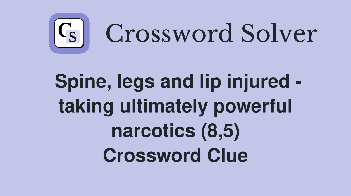 Spine, legs and lip injured - taking ultimately powerful narcotics (8,5) Crossword Clue
