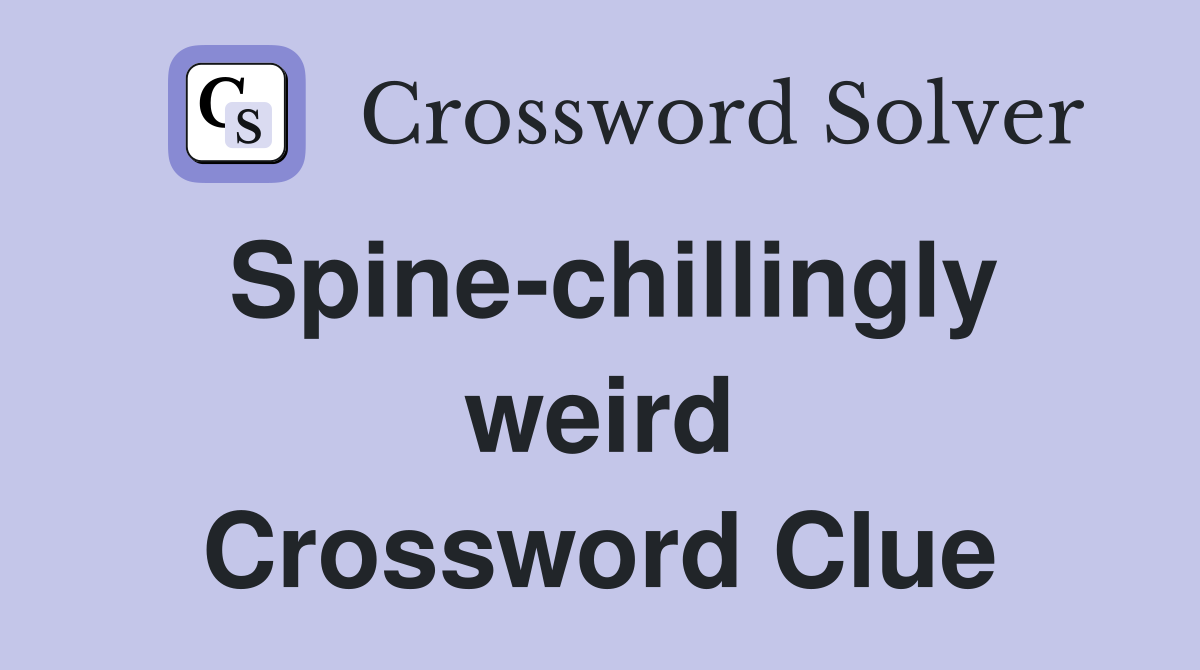 Spine-chillingly weird Crossword Clue