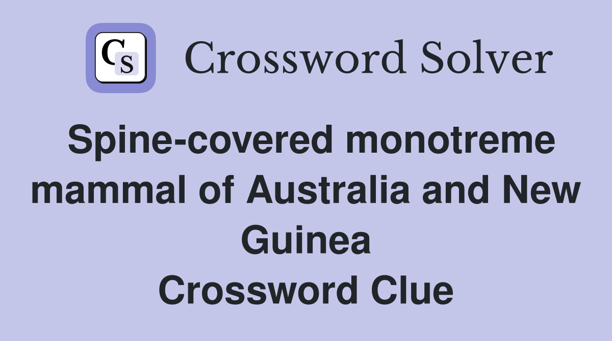 Spine-covered monotreme mammal of Australia and New Guinea Crossword Clue