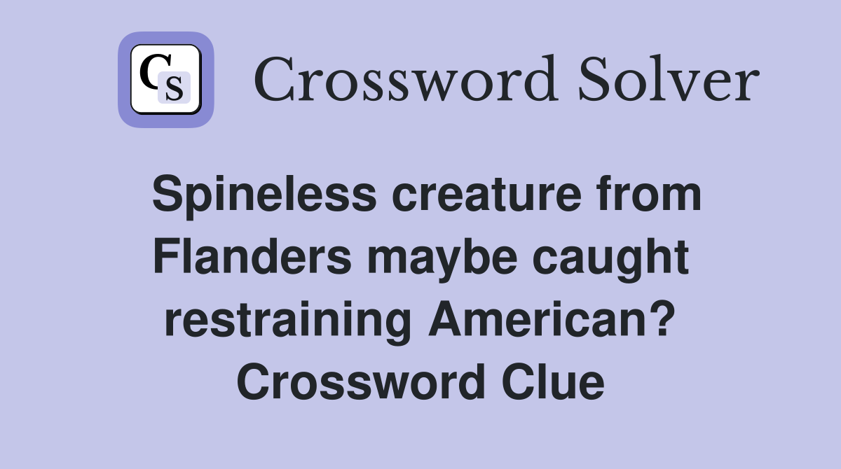Spineless creature from Flanders maybe caught restraining American? Crossword Clue