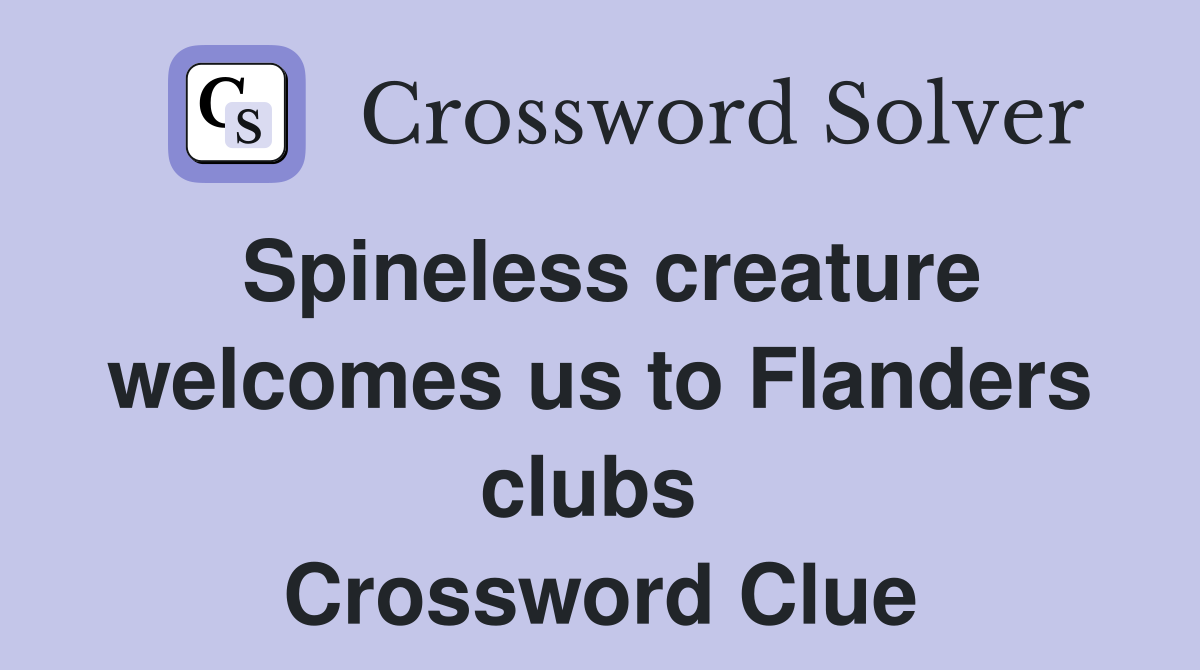 Spineless creature welcomes us to Flanders clubs  Crossword Clue