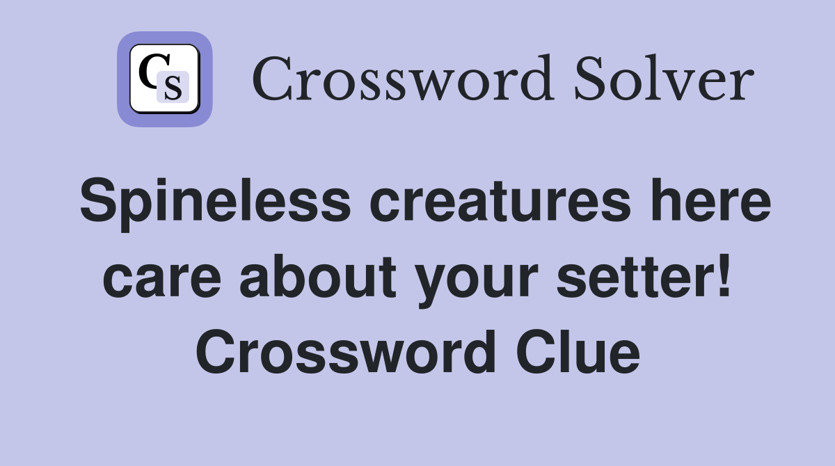 Spineless creatures here care about your setter! Crossword Clue
