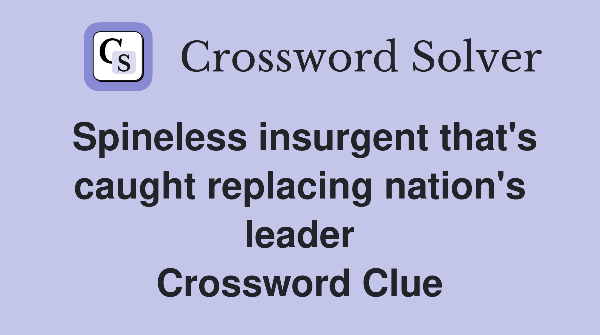 Spineless insurgent that's caught replacing nation's leader Crossword Clue