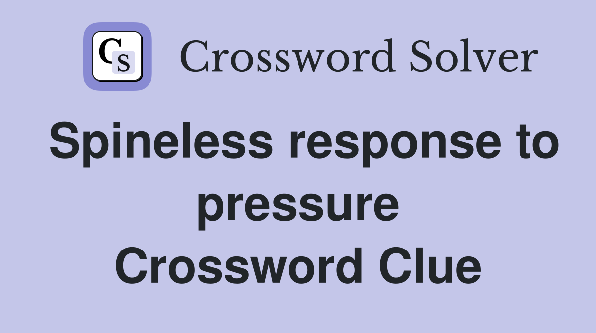 Spineless response to pressure Crossword Clue