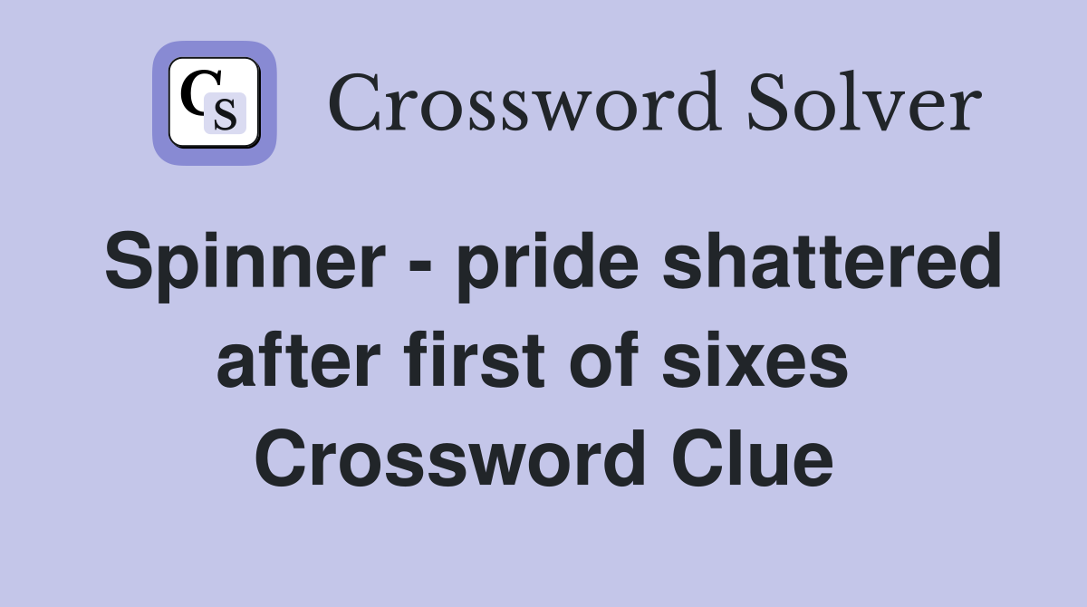 Spinner - pride shattered after first of sixes  Crossword Clue