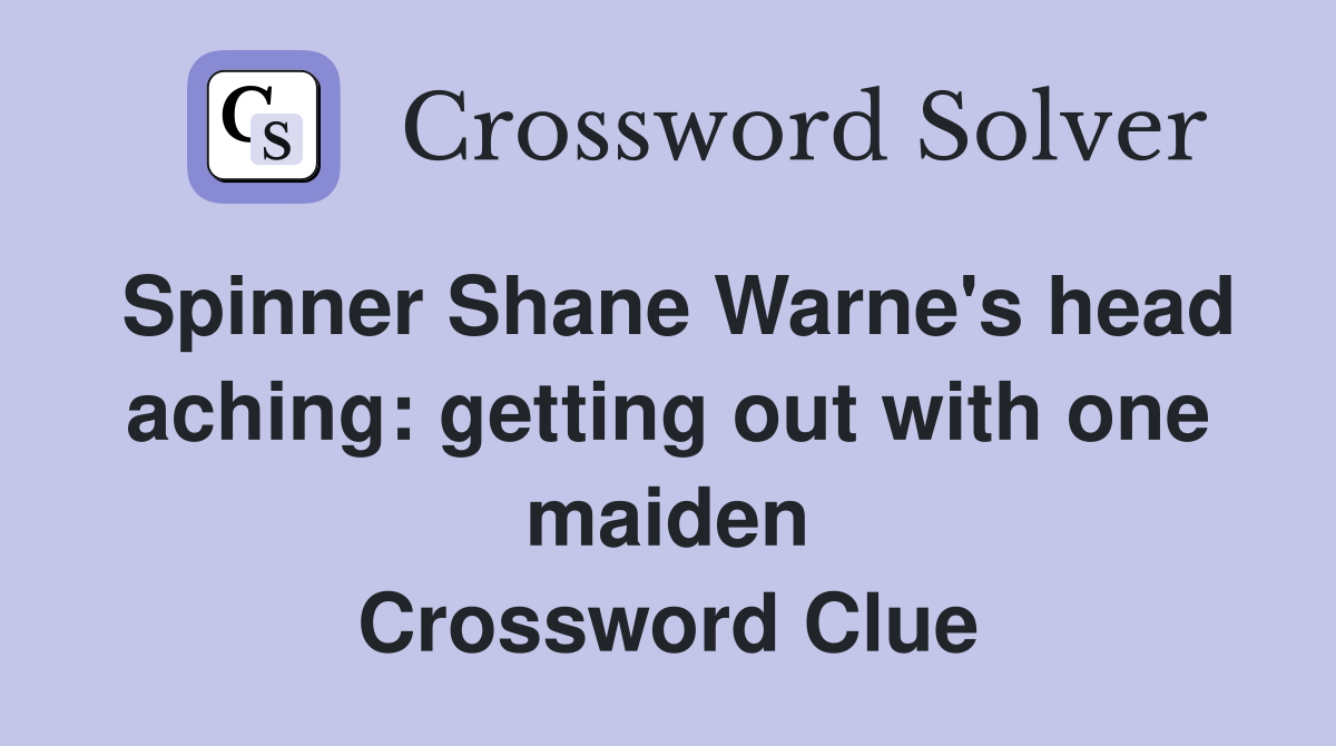 Spinner Shane Warne's head aching: getting out with one maiden Crossword Clue