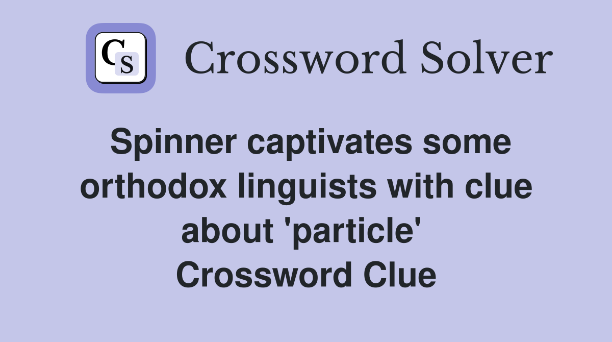 Spinner captivates some orthodox linguists with clue about 'particle'  Crossword Clue