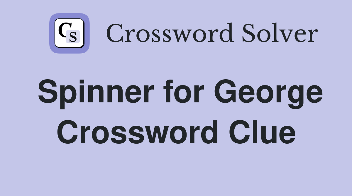 Spinner for George Crossword Clue