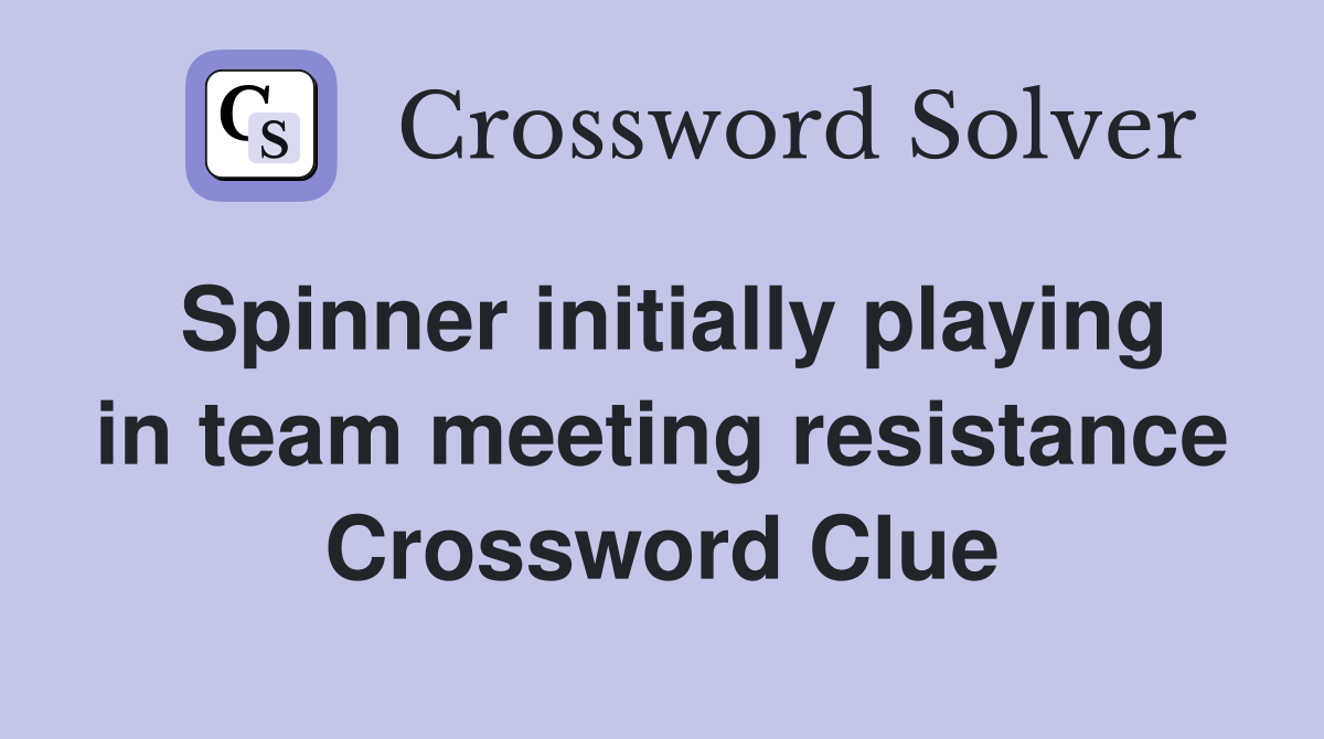 Spinner initially playing in team meeting resistance Crossword Clue