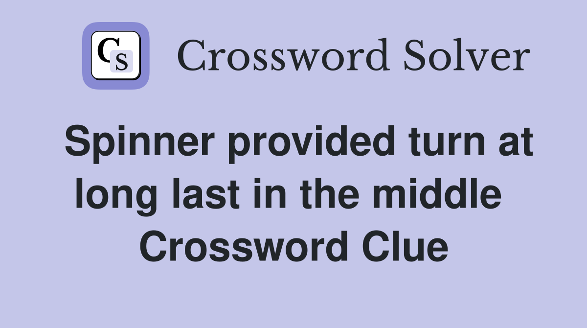 Spinner provided turn at long last in the middle  Crossword Clue