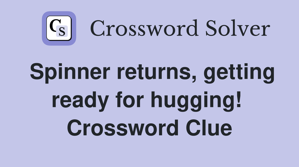 Spinner returns, getting ready for hugging!  Crossword Clue
