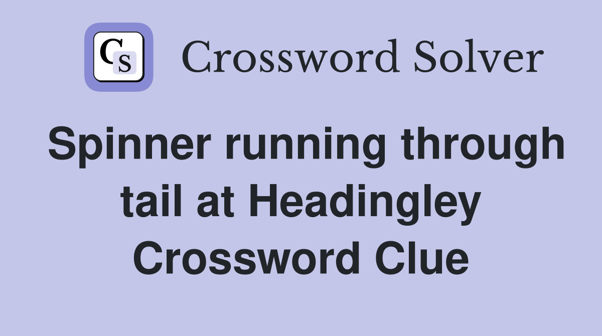 Spinner running through tail at Headingley Crossword Clue