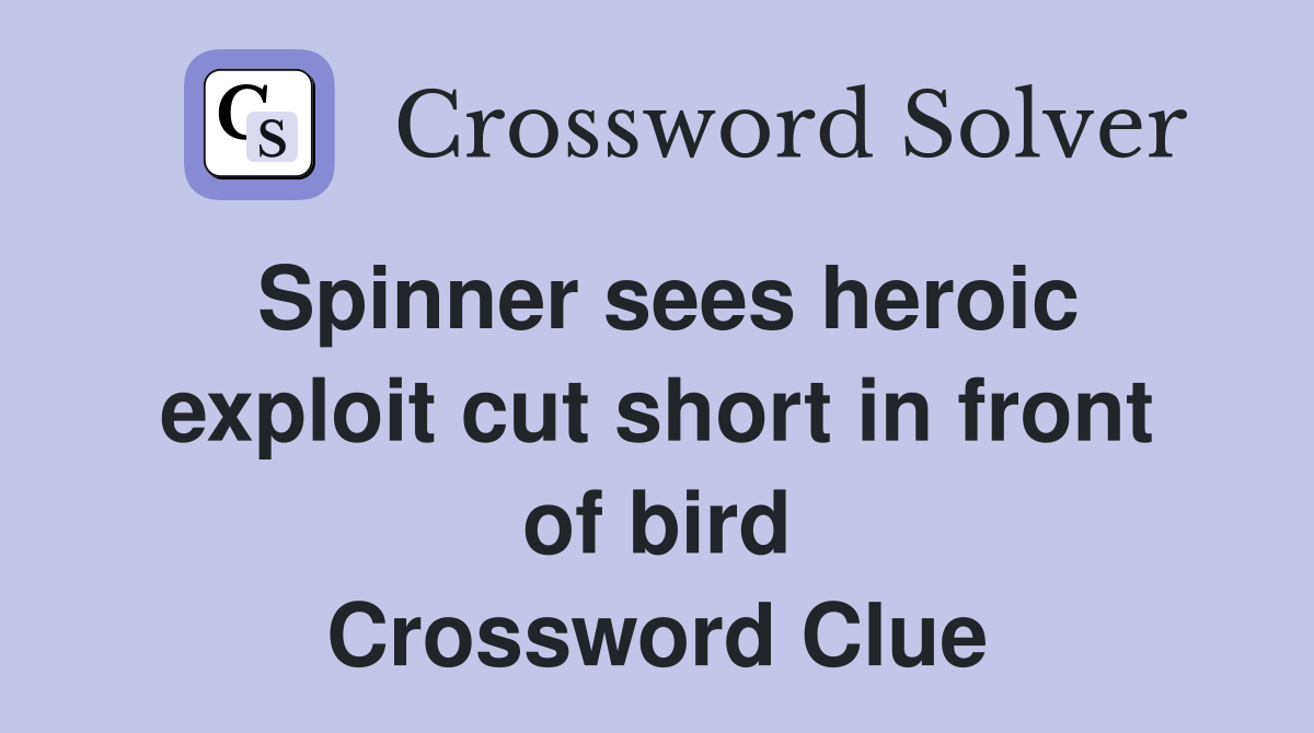 Spinner sees heroic exploit cut short in front of bird Crossword Clue