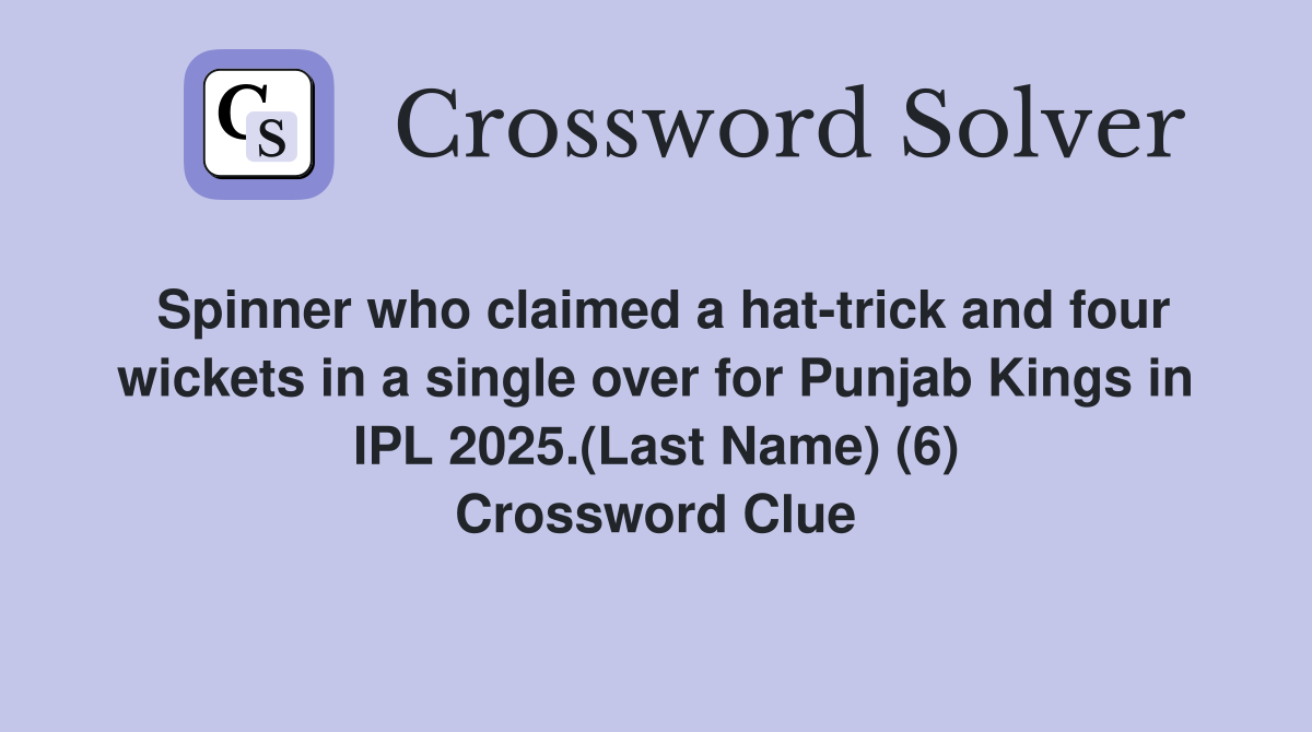 Spinner who claimed a hat-trick and four wickets in a single over for Punjab Kings in IPL 2025.(Last Name) (6) Crossword Clue