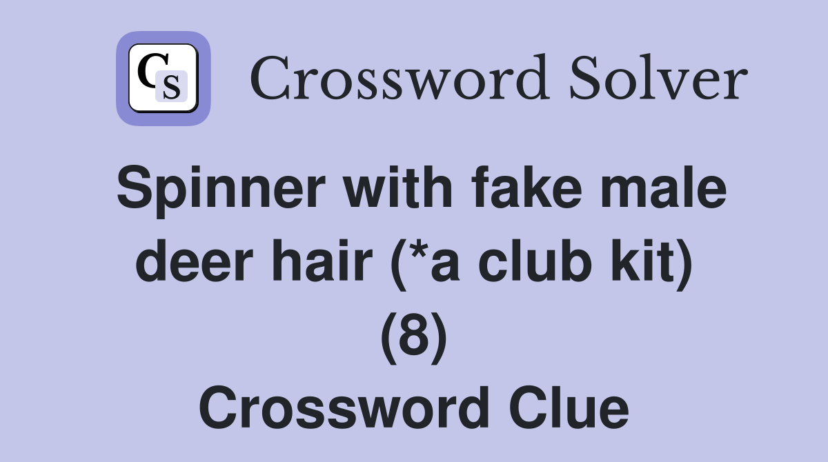 Spinner with fake male deer hair (*a club kit) (8) Crossword Clue