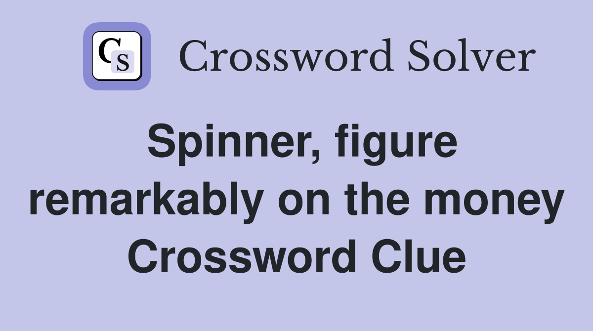 Spinner, figure remarkably on the money Crossword Clue