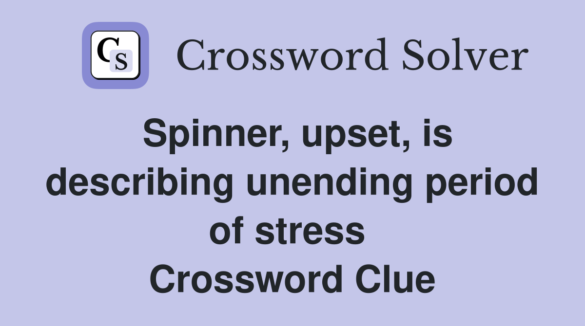 Spinner, upset, is describing unending period of stress  Crossword Clue