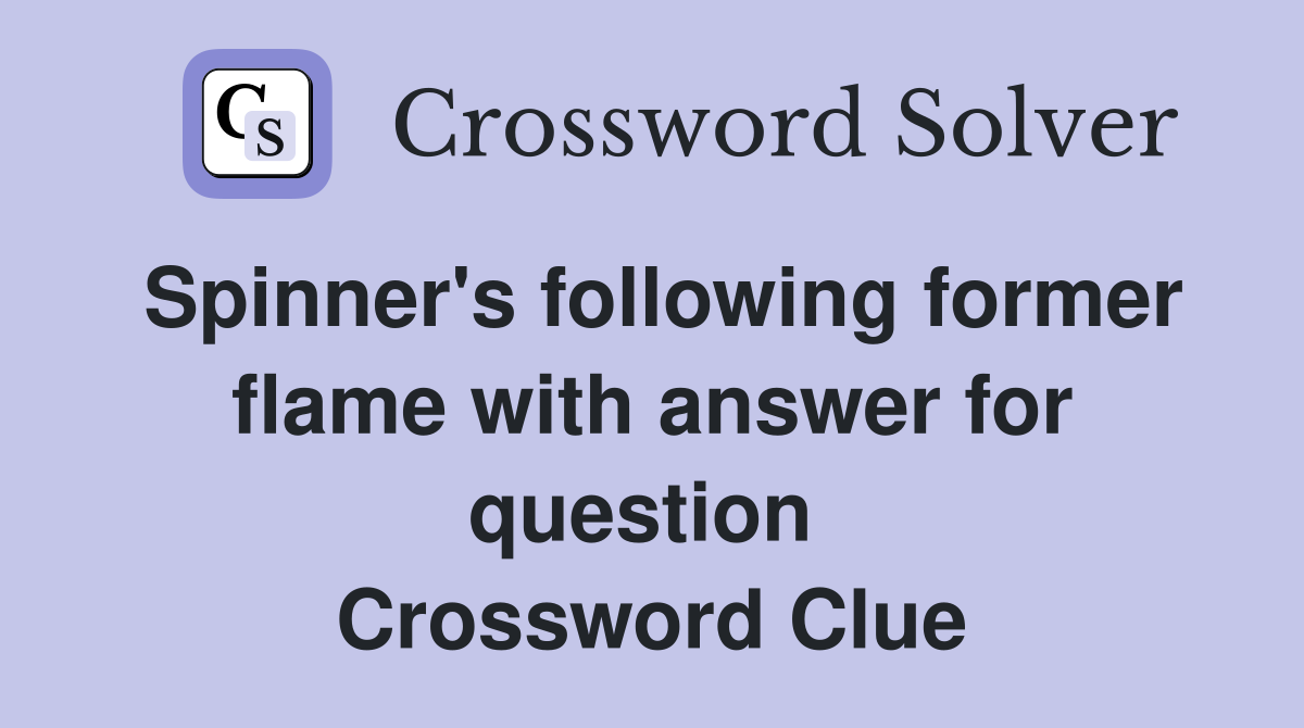 Spinner's following former flame with answer for question  Crossword Clue