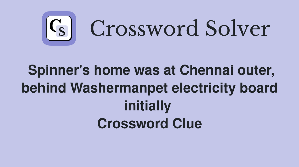 Spinner's home was at Chennai outer, behind Washermanpet electricity board initially  Crossword Clue