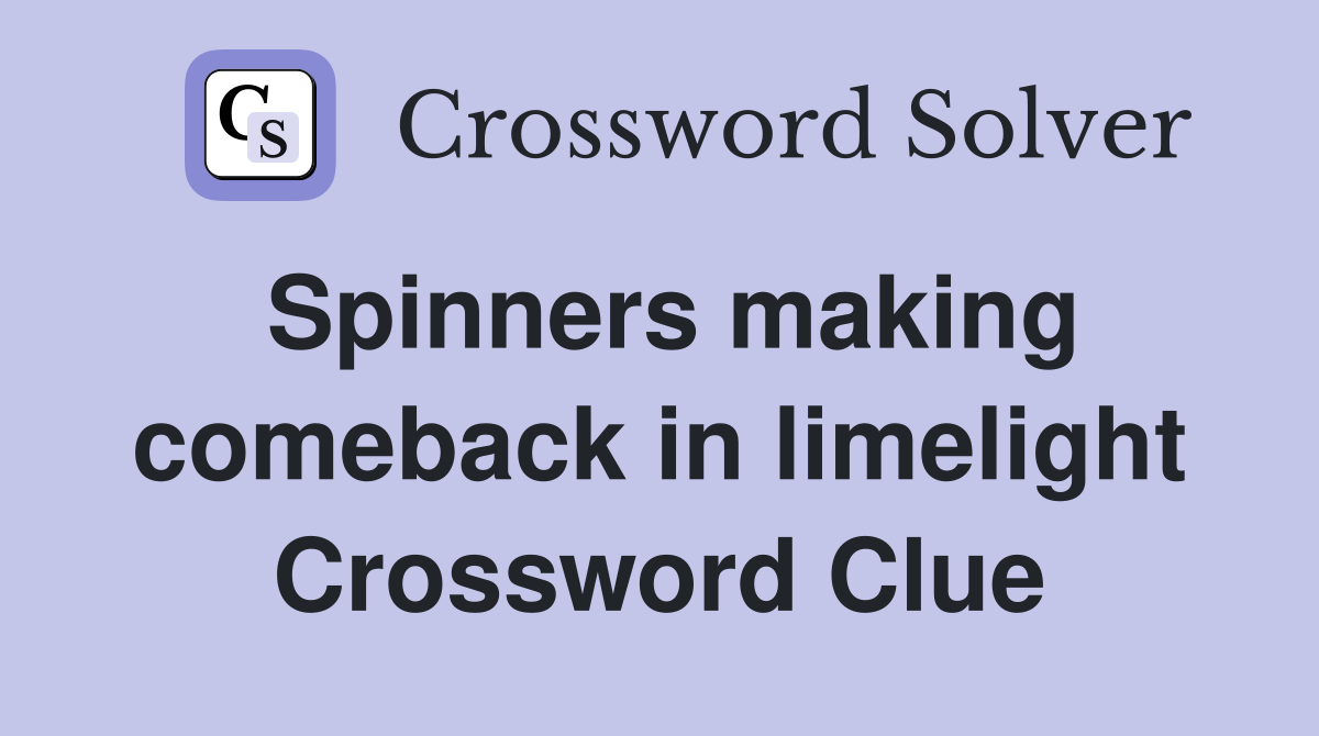 Spinners making comeback in limelight Crossword Clue