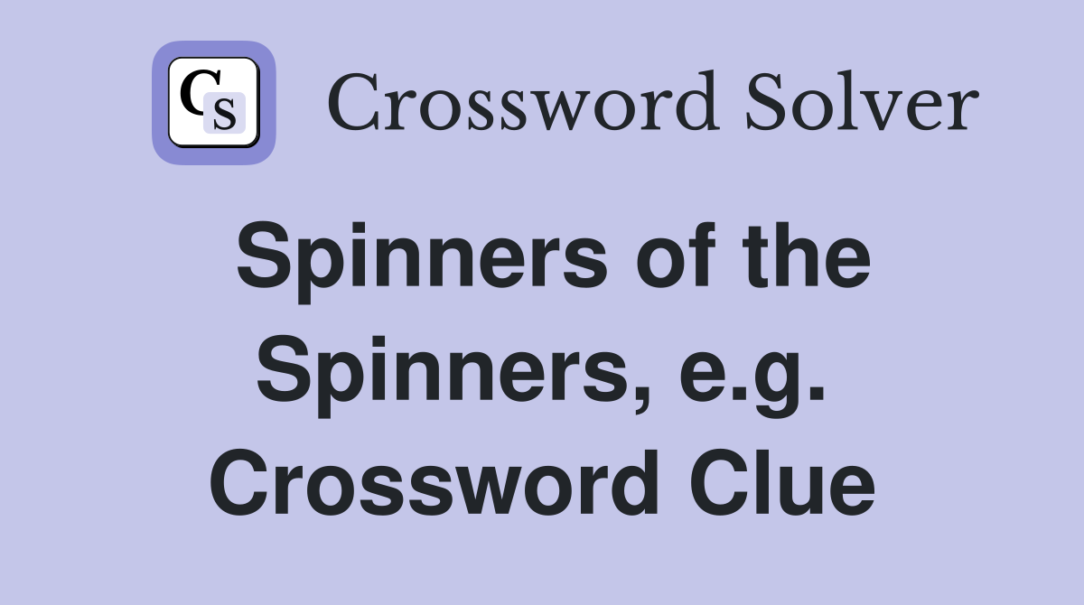 Spinners of the Spinners, e.g. Crossword Clue