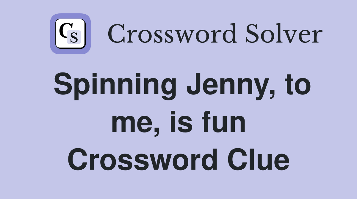 Spinning Jenny, to me, is fun Crossword Clue