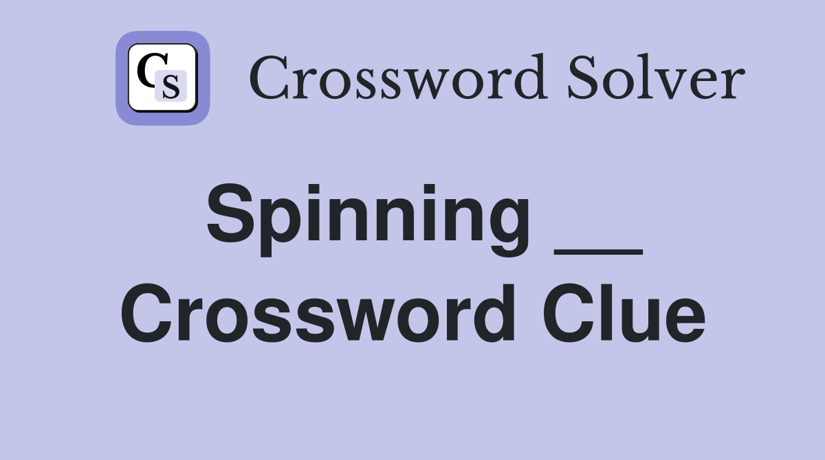 Spinning __ Crossword Clue