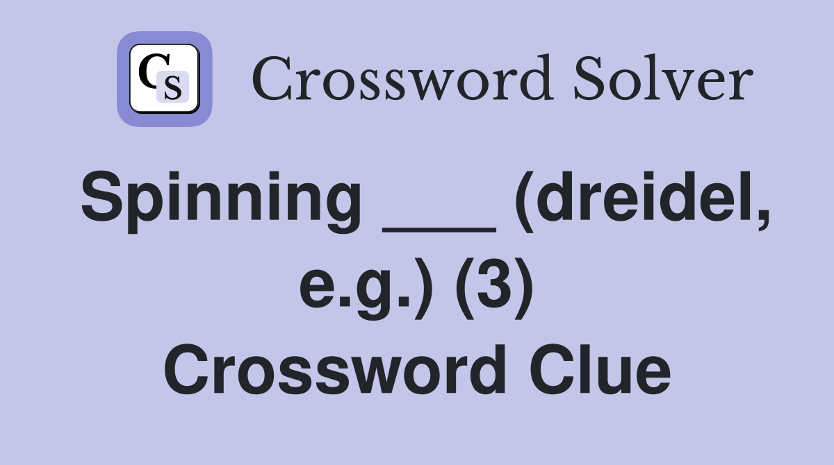 Spinning ___ (dreidel, e.g.) (3) Crossword Clue