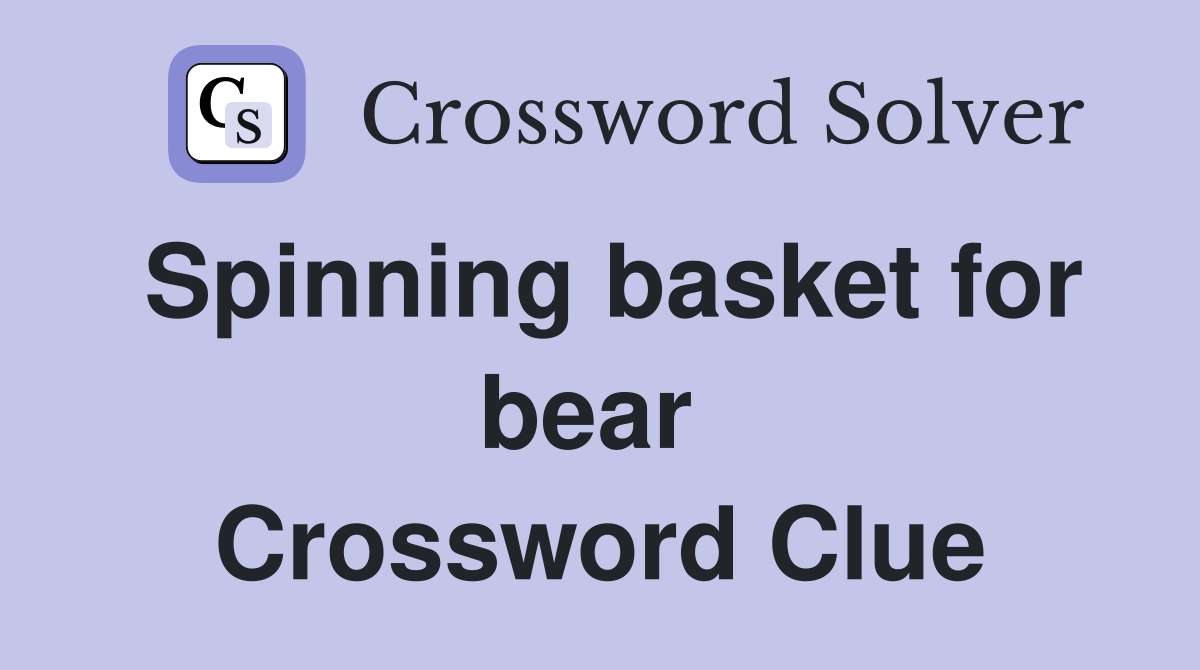 Spinning basket for bear  Crossword Clue