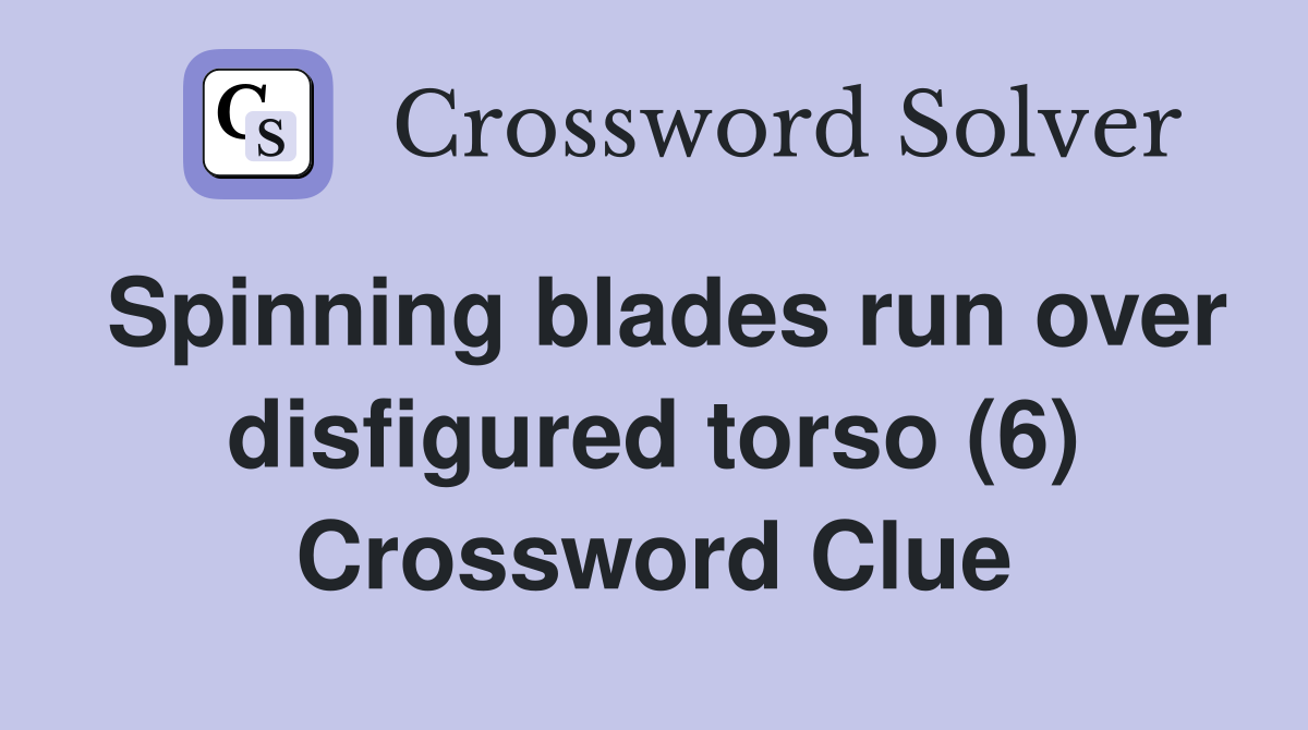 Spinning blades run over disfigured torso (6) Crossword Clue