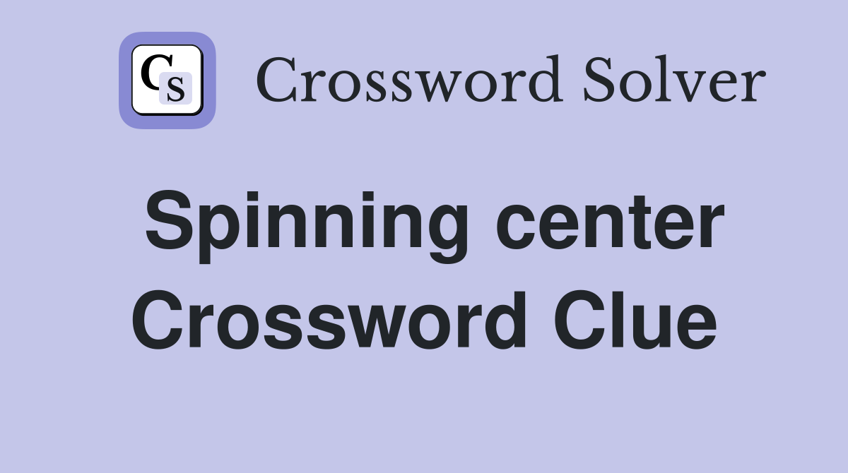 Spinning center Crossword Clue