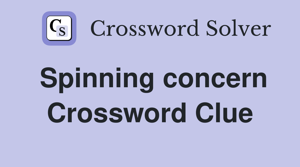 Spinning concern Crossword Clue