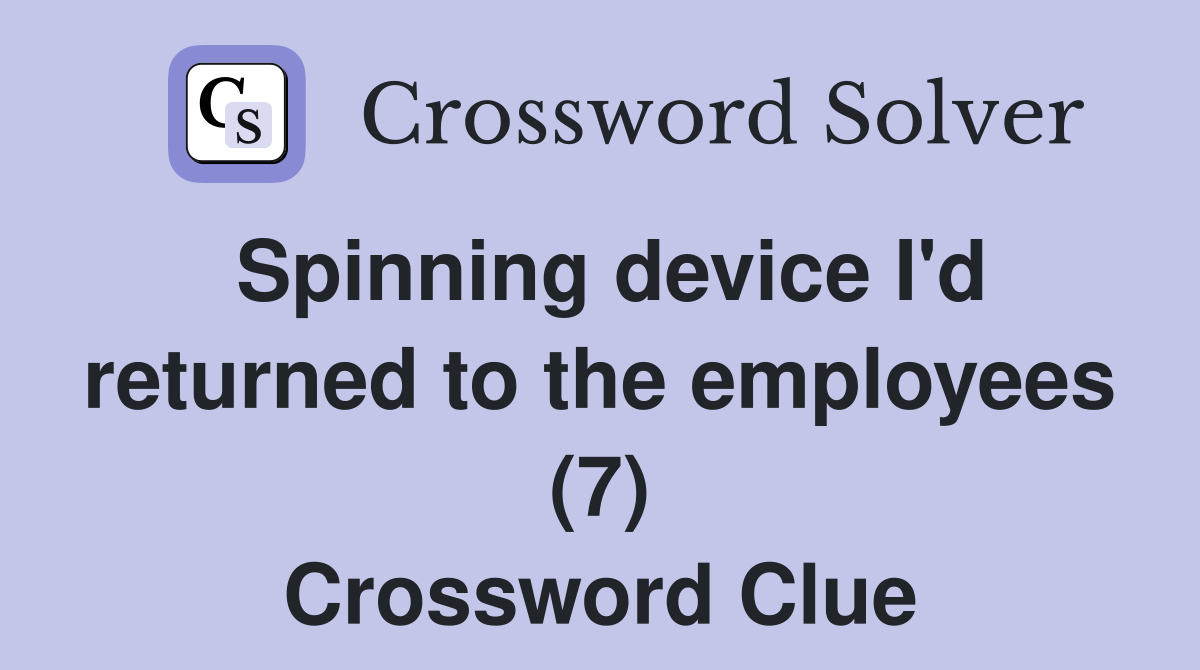 Spinning device I'd returned to the employees (7) Crossword Clue