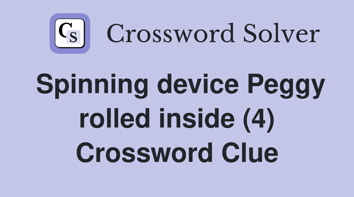 Spinning device Peggy rolled inside (4) Crossword Clue