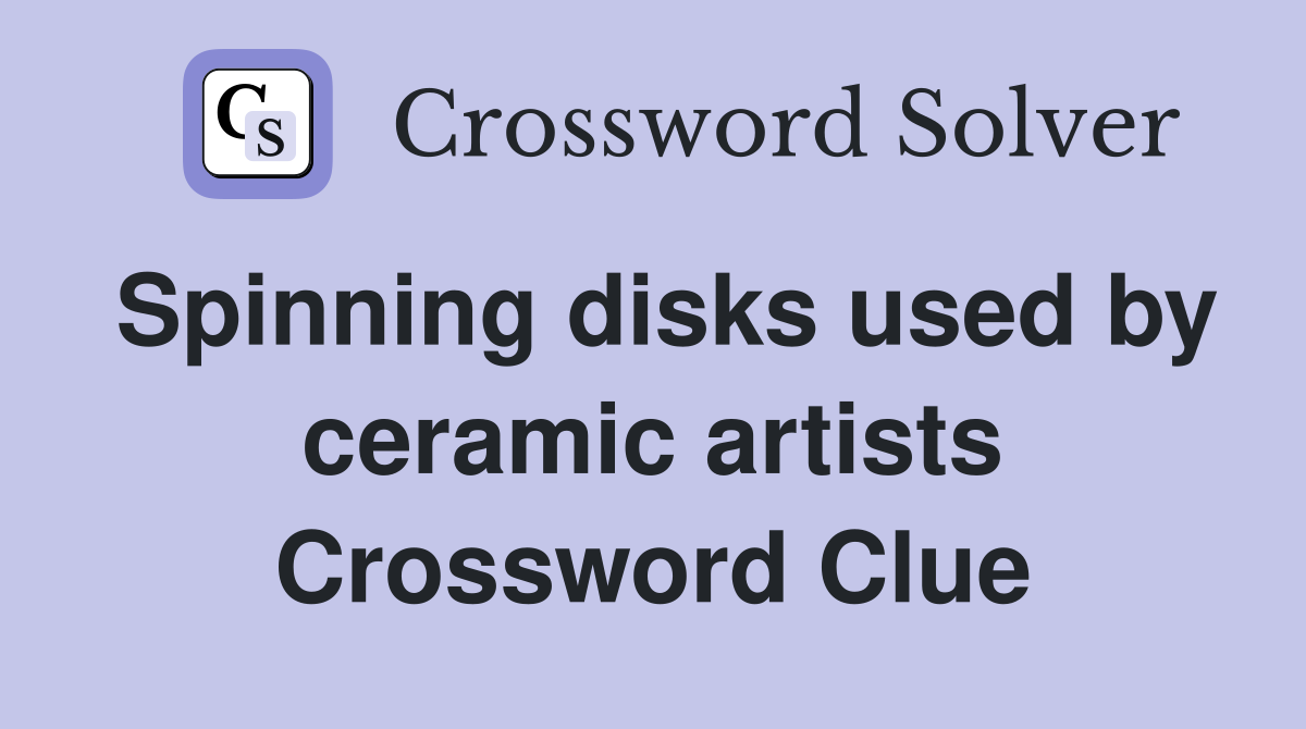 Spinning disks used by ceramic artists Crossword Clue