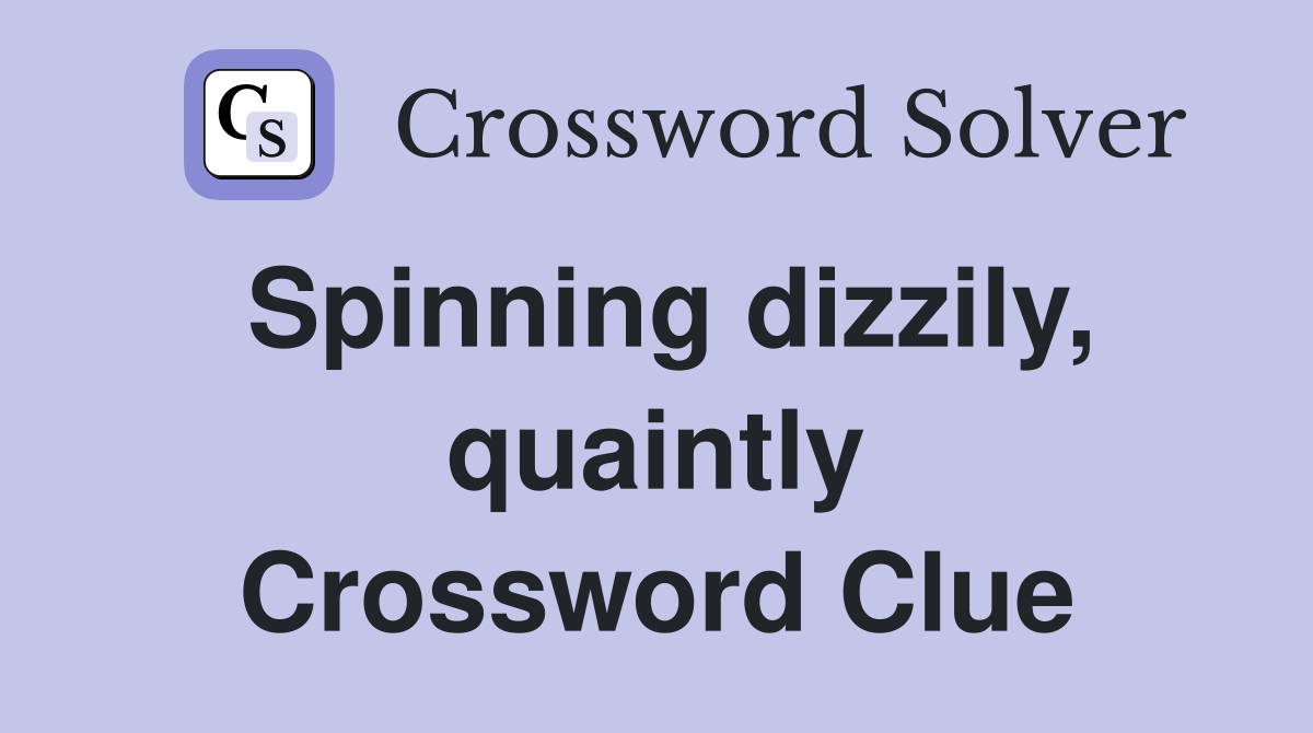 Spinning dizzily, quaintly Crossword Clue