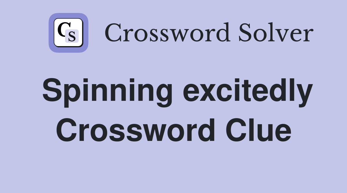 Spinning excitedly Crossword Clue