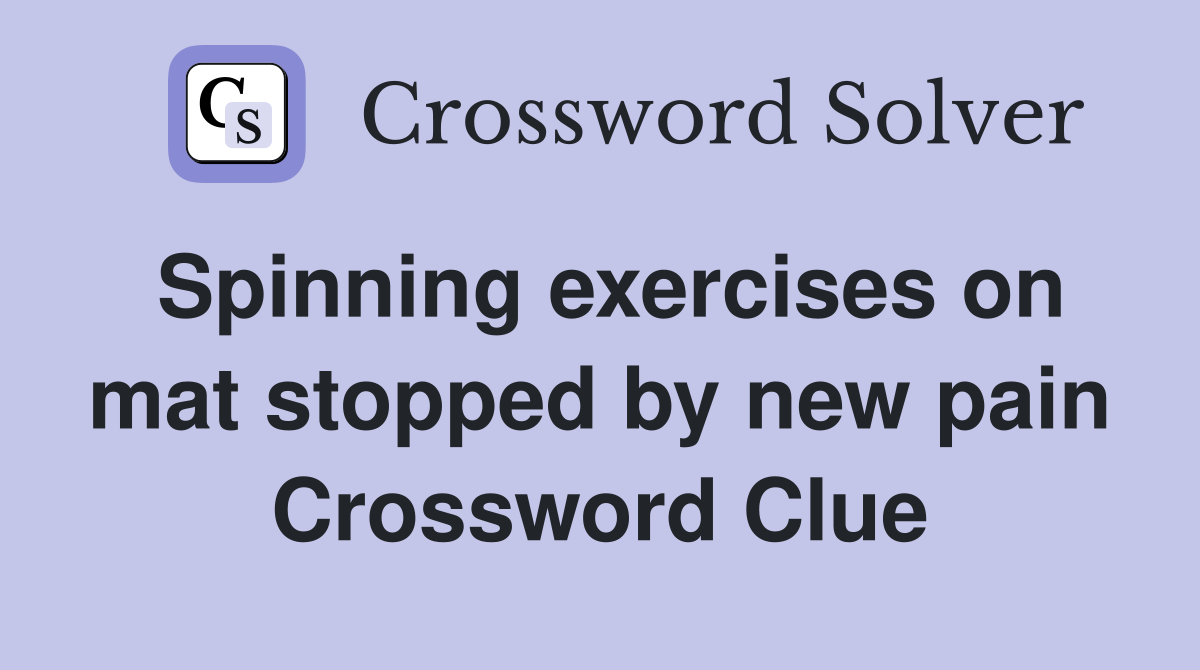 Spinning exercises on mat stopped by new pain Crossword Clue