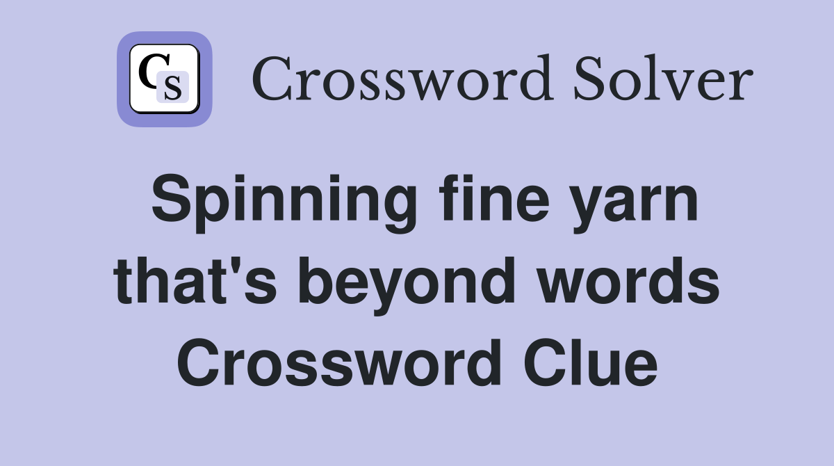 Spinning fine yarn that's beyond words Crossword Clue
