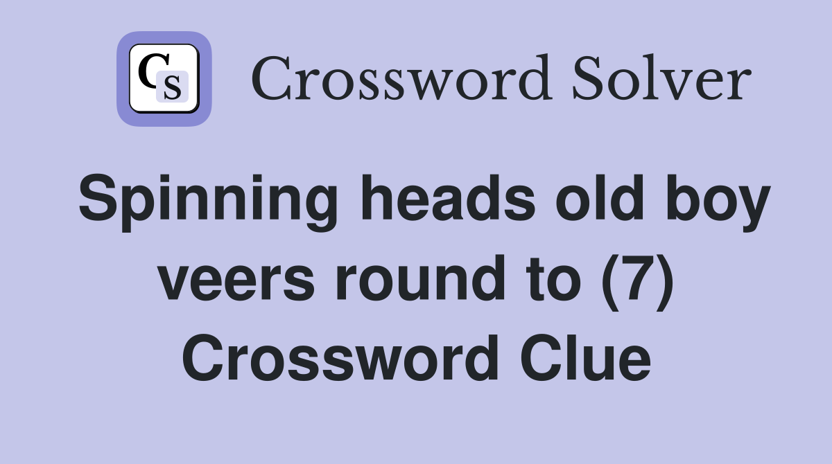 Spinning heads old boy veers round to (7) Crossword Clue